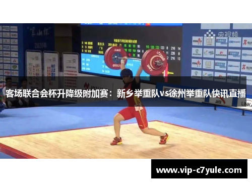 客场联合会杯升降级附加赛：新乡举重队vs徐州举重队快讯直播